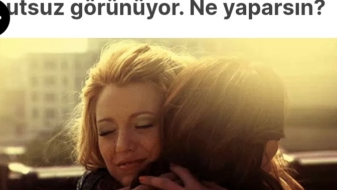 Bir arkadaşın oldukça üzgün ve mutsuz görünüyor, ne yaparsın?