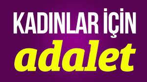 Ülkemizde kadınlar için adalet ne zaman olacak?