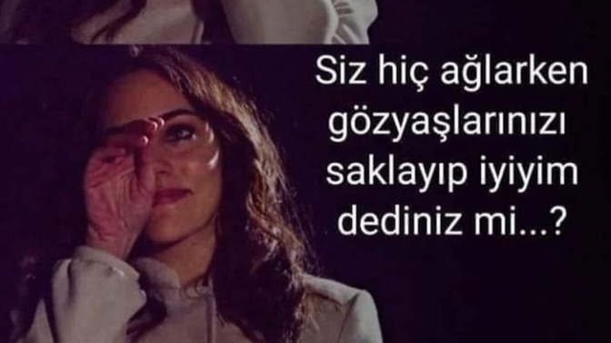 Siz hiç ağlarken göz yaşlarınızı saklayıp iyiyim dediniz mi?