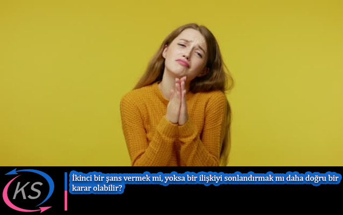 İkinci bir şans vermek mi yoksa bir ilişkiyi sonlandırmak mı daha doğru bir karar olabilir?