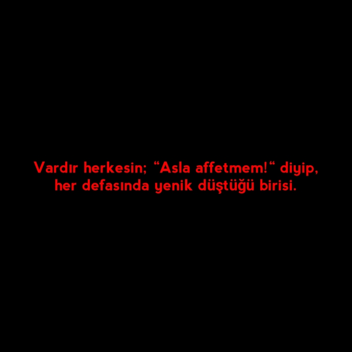 “Asla affetmem!“ deyip, her defasında yenik düştüğünüz birisi oldu mu?