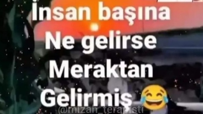 İnsanın başına ne gelirse meraktan gelirmiş sizi merak etsem başıma bir şey gelirmi acaba?