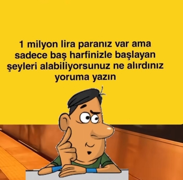 1 milyon TL paranız var ama sadece baş harfinizle başlayan şeyleri alabiliyorsunuz. Ne alırdınız?