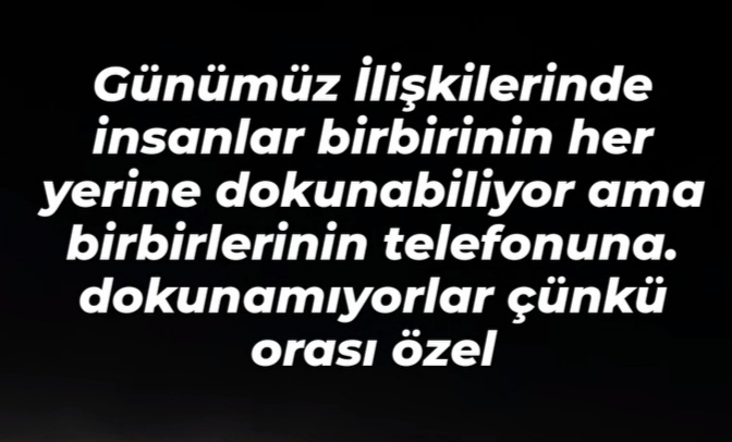 Günümüz ilişkilerinde insanlar birbirinin her yerine dokunabiliyor ama telefonlarına dokunamıyorlar çünkü orası özel değil mi?