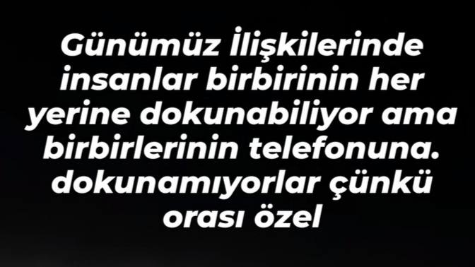 Günümüz ilişkilerinde insanlar birbirinin her yerine dokunabiliyor ama telefonlarına dokunamıyorlar çünkü orası özel değil mi?