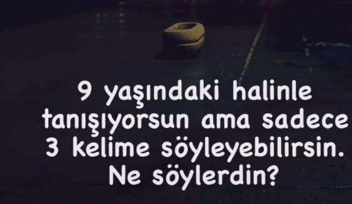 9 yaşına dönme şansın olsa kendine ne söylemek isterdin ?