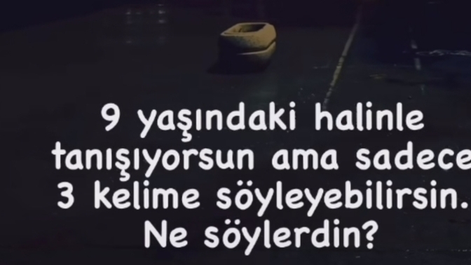 9 yaşına dönme şansın olsa kendine ne söylemek isterdin ?