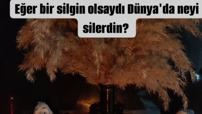 Bir silginiz olsa dünyadan neyi silmek isterdiniz?