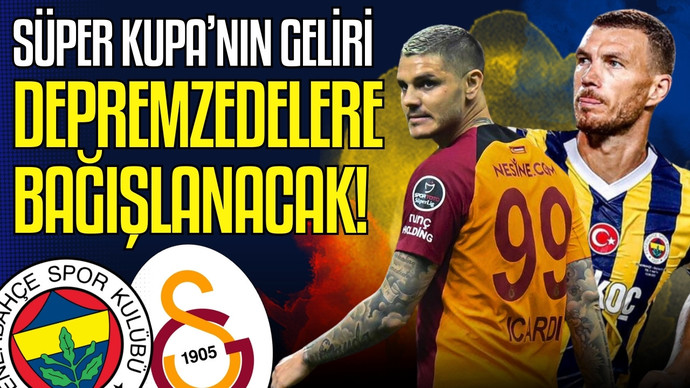 Fenerbahçe-Galatasaray Süper Kupa mücadelesinin gelirleri depremzedelere bağışlanacak! Güzel düşünce değil mi?