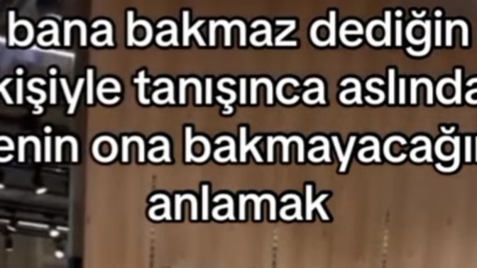 "O bana bakmaz "dediğiniz birisi oldu mu?