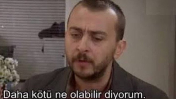 Daha kötü ne oldu hayatınızda?