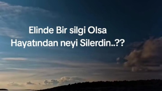 Elinde bir silgi olsa hayatında neyi silerdin?