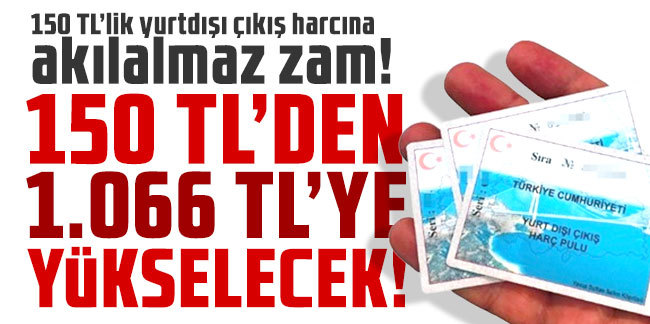 Yurt dışı çıkış harçları yuzde 2000 zammı geliyor! Gelirse ne olur?
