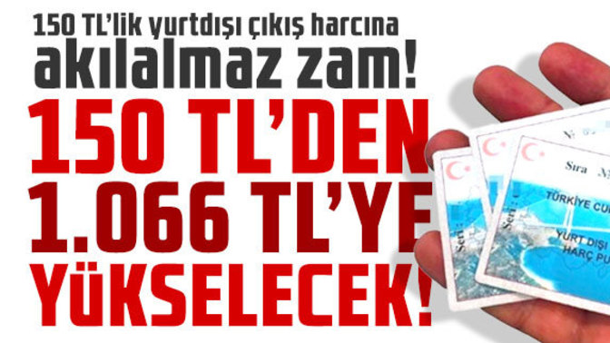 Yurt dışı çıkış harçları yuzde 2000 zammı geliyor! Gelirse ne olur?