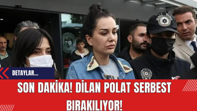 Son Dakika: Dilan Polat Serbest Bırakılacak, Ne Düşünüyorsunuz?