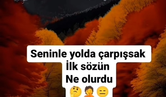 Seninle yolda çarpışsak ilk sözün ne olurdu?