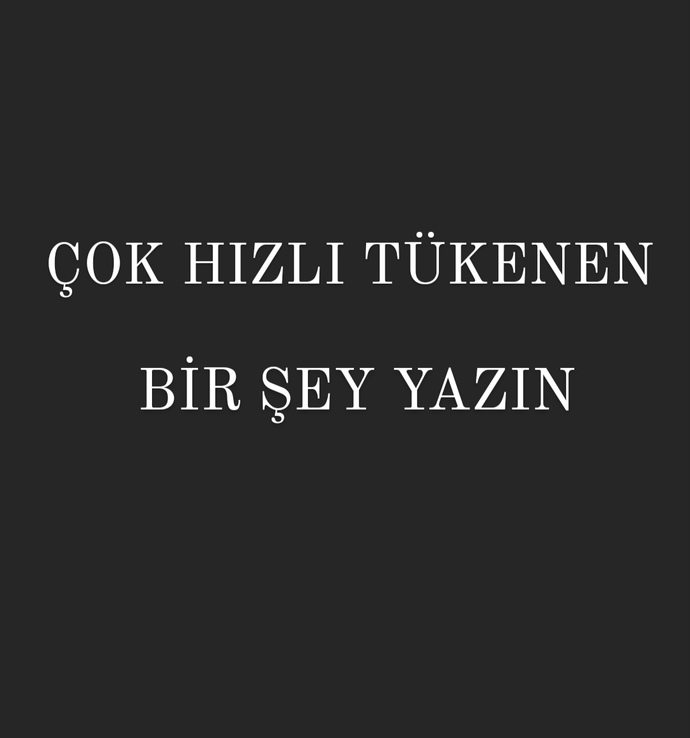 Çok hızlı tükenen bişey yazın desem, o ne olurdu?
