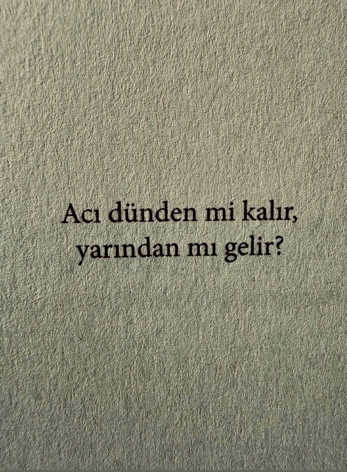 Acı dünden mi kalır, yarından mı gelir?