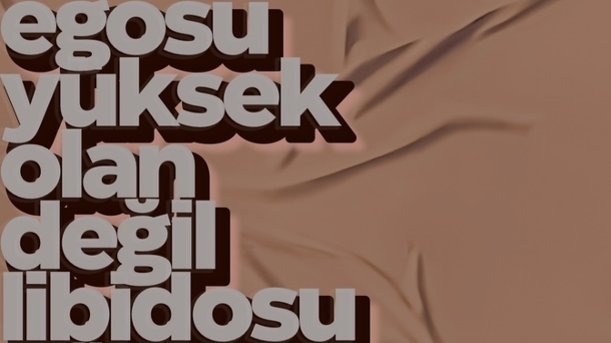 Egosu yüksek olan mı, libidosu yüksek olan mı?