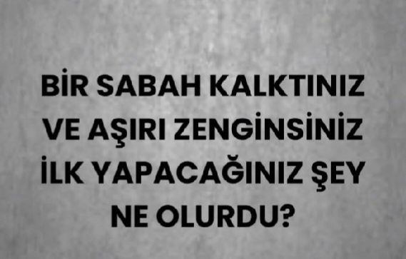 Bu sabah kalktınız ve aşırı zenginsiniz, ilk yapacağınız şey ne olurdu?
