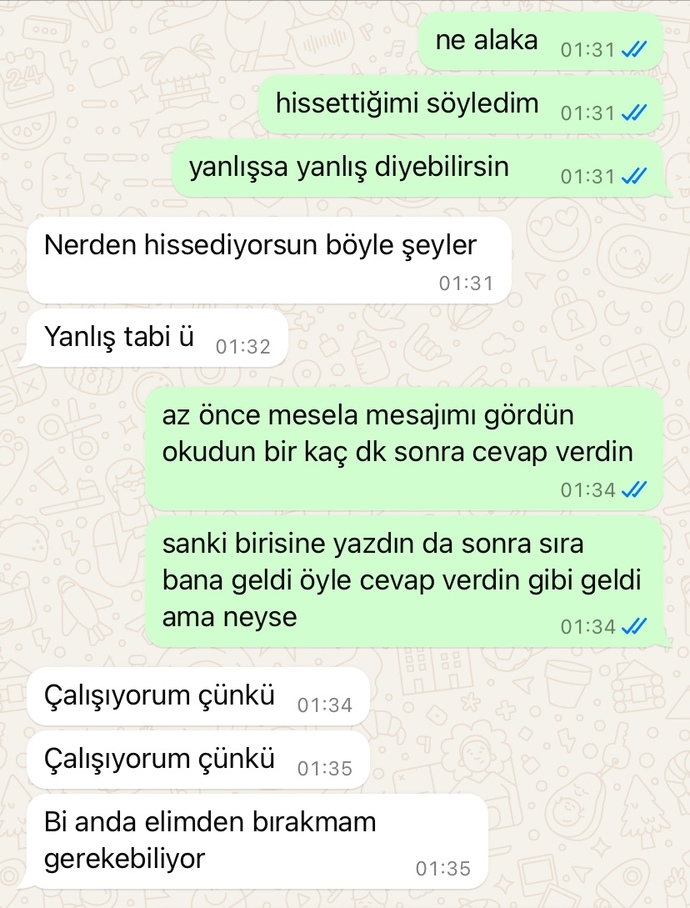 1 haftadır konuşuyoruz ve içime az önce bir şüphe düştü sormak istedim sizce tek konuştuğu ben miyim mesajlarına bakarak?