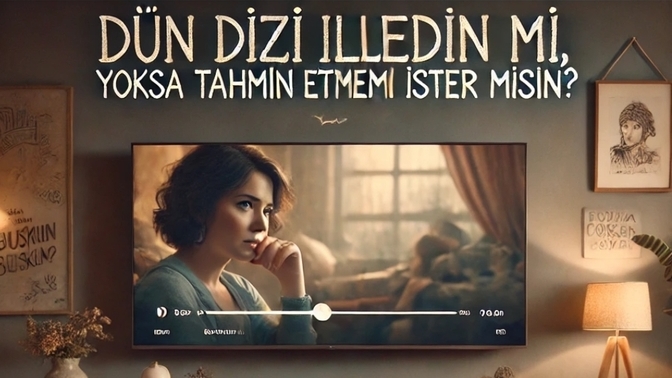 Dün dizi izledin mi, yoksa tahmin etmemi ister misin?