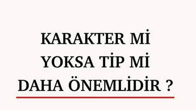 Sizce karakter mi daha önemli yoksa tip mi?