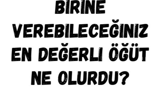 Birine verebileceğiniz en değerli öğüt nedir?
