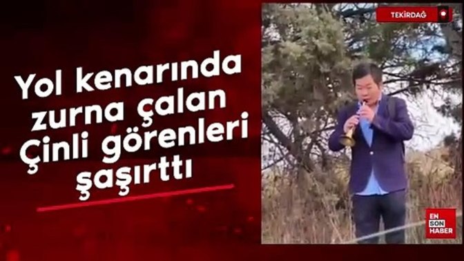 Tekirdağ'da zurna çalan Çinli sosyal medyada gündem oldu! Sizce bu Çinli neden zurna çalıyor?