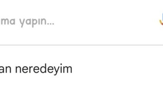 Googleda hiç "Şu an neredeyim?" diye arama yaptınız mı?