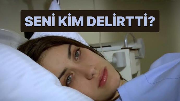 Seni kim delirtti?