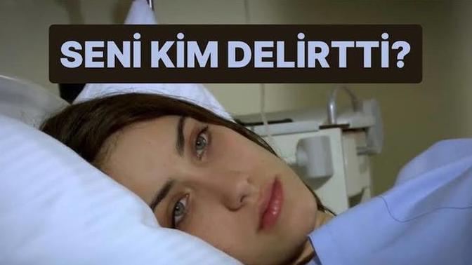 Seni kim delirtti?