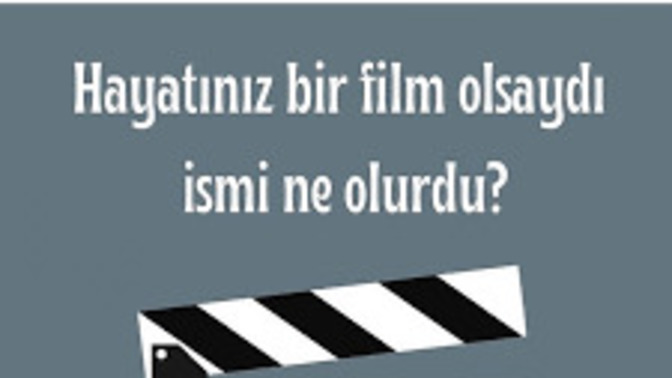 Hayatınız Bir Film Olsaydı ; İsmi ne Olurdu?
