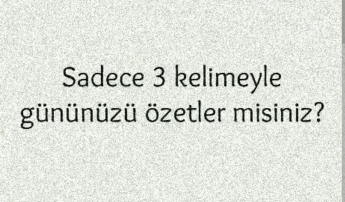 Sadece 3 kelime ile gününüzü özetler misiniz?