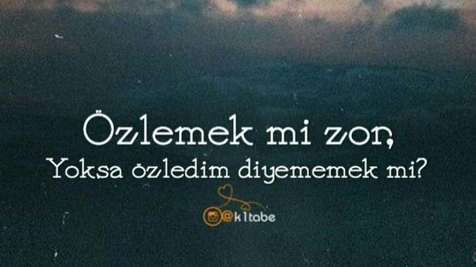 Özlemek mi zor yoksa Özledim diyememek mi?