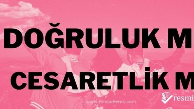 Doğruluk mu cesaret mi?