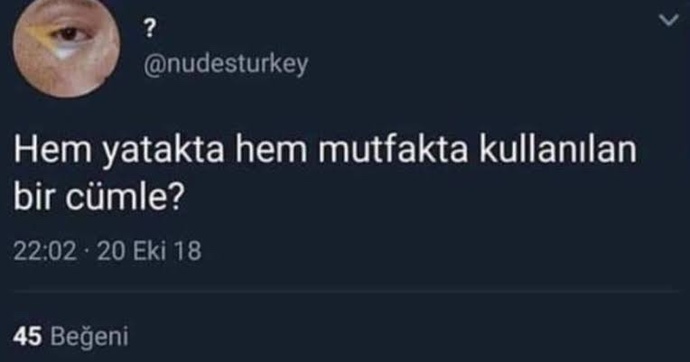 Hem yatakta hem mutfakta söylenecek bir cümle söyleyin?