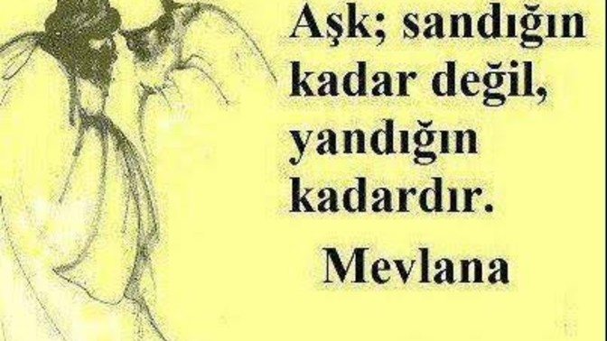 Aşk sandığın kadar değil yandığın kadardır. Aşkı Hz. Mevlana'nın dediği kadar yaşayabildiniz mi?