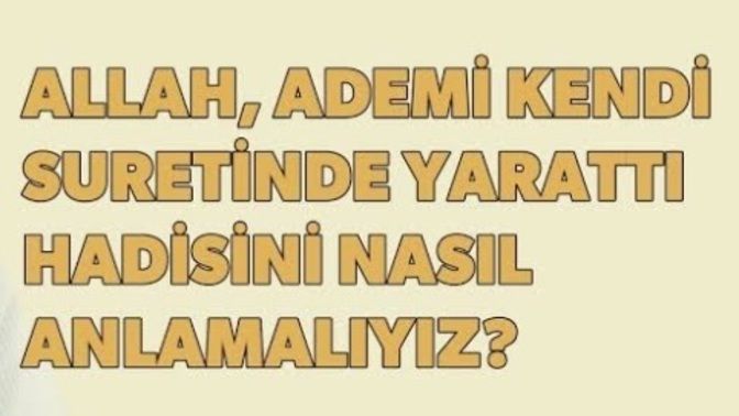 Allahu Teala, Hz. Adem'i kendi suretinde yarattı hadisi hakkında ne düşünüyorsunuz?
