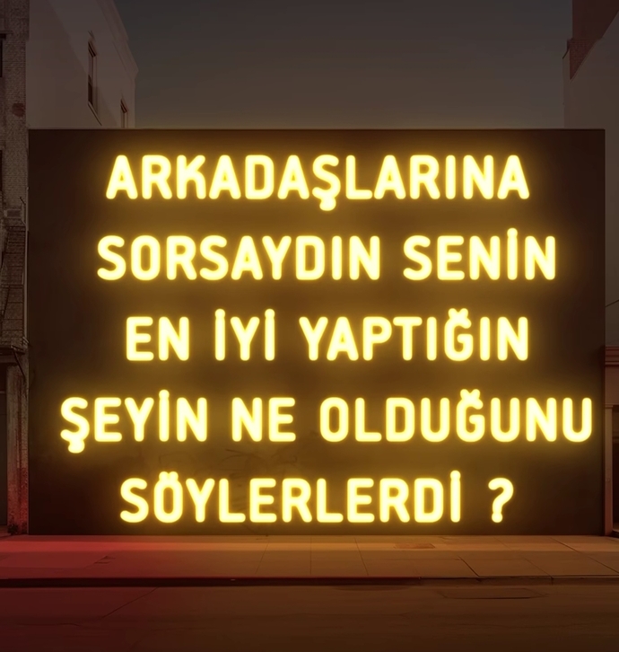 Arkadaşlarına sorsaydın senin en iyi yaptığın şeyin ne olduğunu söylerlerdi?