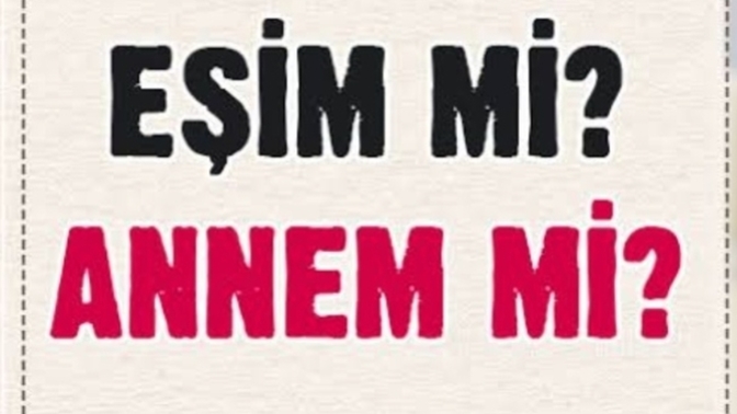 Sizin için eşiniz/sevgiliniz mi önce gelir, yoksa anneniz mi?