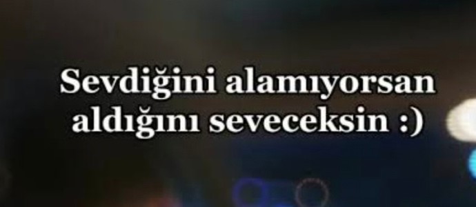 Sevdiğini alamıyorsan aldığını seveceksin sözü hakkında ne düşünüyorsun?