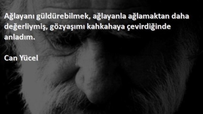 Can Yücel der ki: Ağlayanı güldürebilmek, ağlayanla ağlamaktan daha değerliymiş... Siz ne dersiniz?