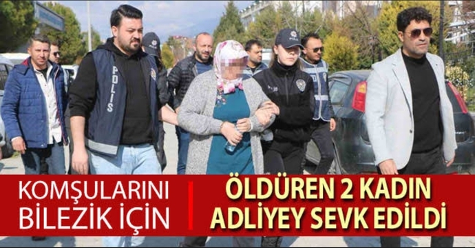 Altın bilezikleri için komşularını katleden 2 kadın..