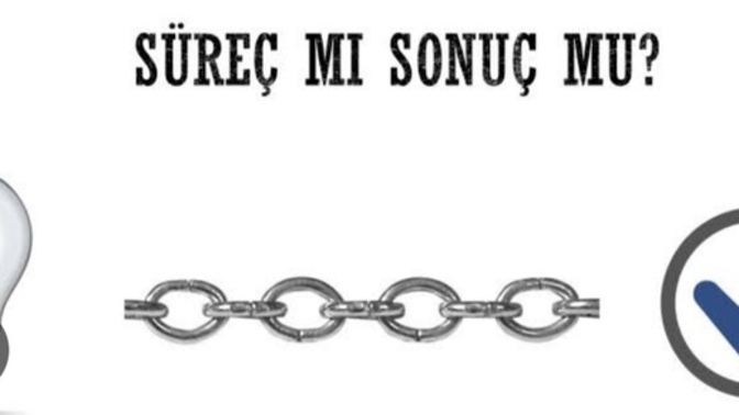 Bir işi yaparken süreç mi daha önemli sonuç mu?