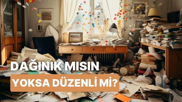 Düzenli mi yoksa dağınık mısınız?