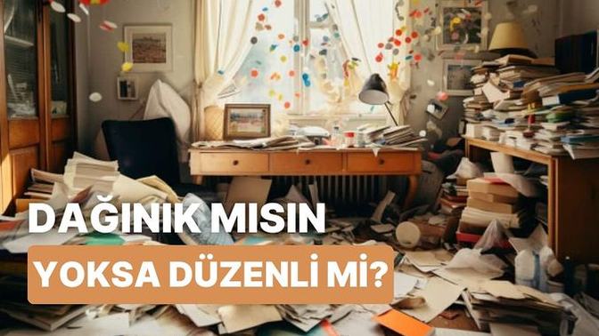 Ruh haline göre düzenli misin yoksa dağınık mı?