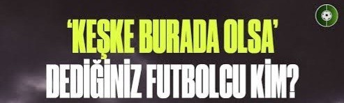 Keşke rakip takımda değil de, tuttuğum takımda olsaydı dediğiniz futbolcular var mı?