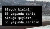 Bir çok insanın 60 yaşında sahip olduğu şeye siz kaç yaşında sahip oldunuz?