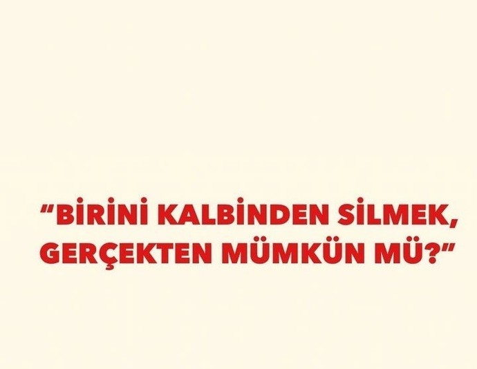 Birini kalbinden silmek gerçekten mümkün mü?